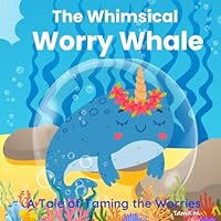 The Whimsical Worry Whale: A Tale of Taming the Worries (AU Edition) (Children Books on Emotions (AU Edition)) B0CQVQPG4Y Book Cover