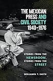 The Mexican Press and Civil Society, 1940-1976: Stories from the Newsroom, Stories from the Street