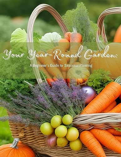 Your Year Round Garden: A Beginners Guide to Seasonal Planting