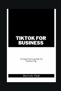 TikTok for Business: A Beginner's Guide to Using the Platform for Marketing and Advertising