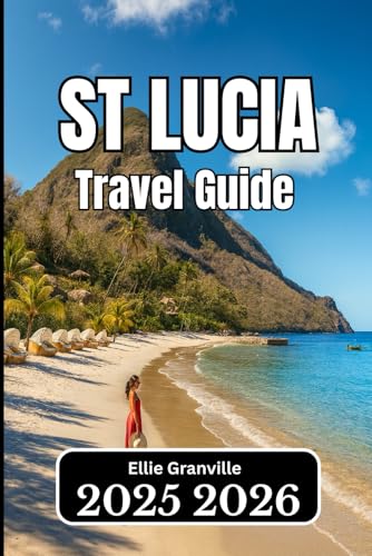 ST. LUCIA TRAVEL GUIDE 2026: Practical Information, Itineraries, and Local Wisdom for a Smooth Island Journey