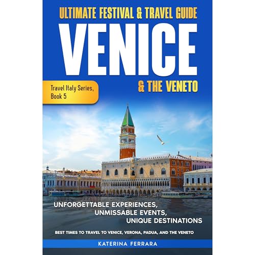 Ultimate Festival & Travel Guide Venice & the Veneto: Unforgettable Experiences, Unmissable Events, Unique Itineraries & Best Times to Travel to Venice, Verona, Padua, and the Veneto