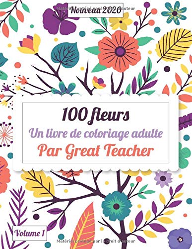 100 fleurs 2020 - Volume 1: un livre de coloriage pour adultes avec des bouquets, des couronnes, des tourbillons, des motifs, des décorations, des designs inspirants et bien plus encore!