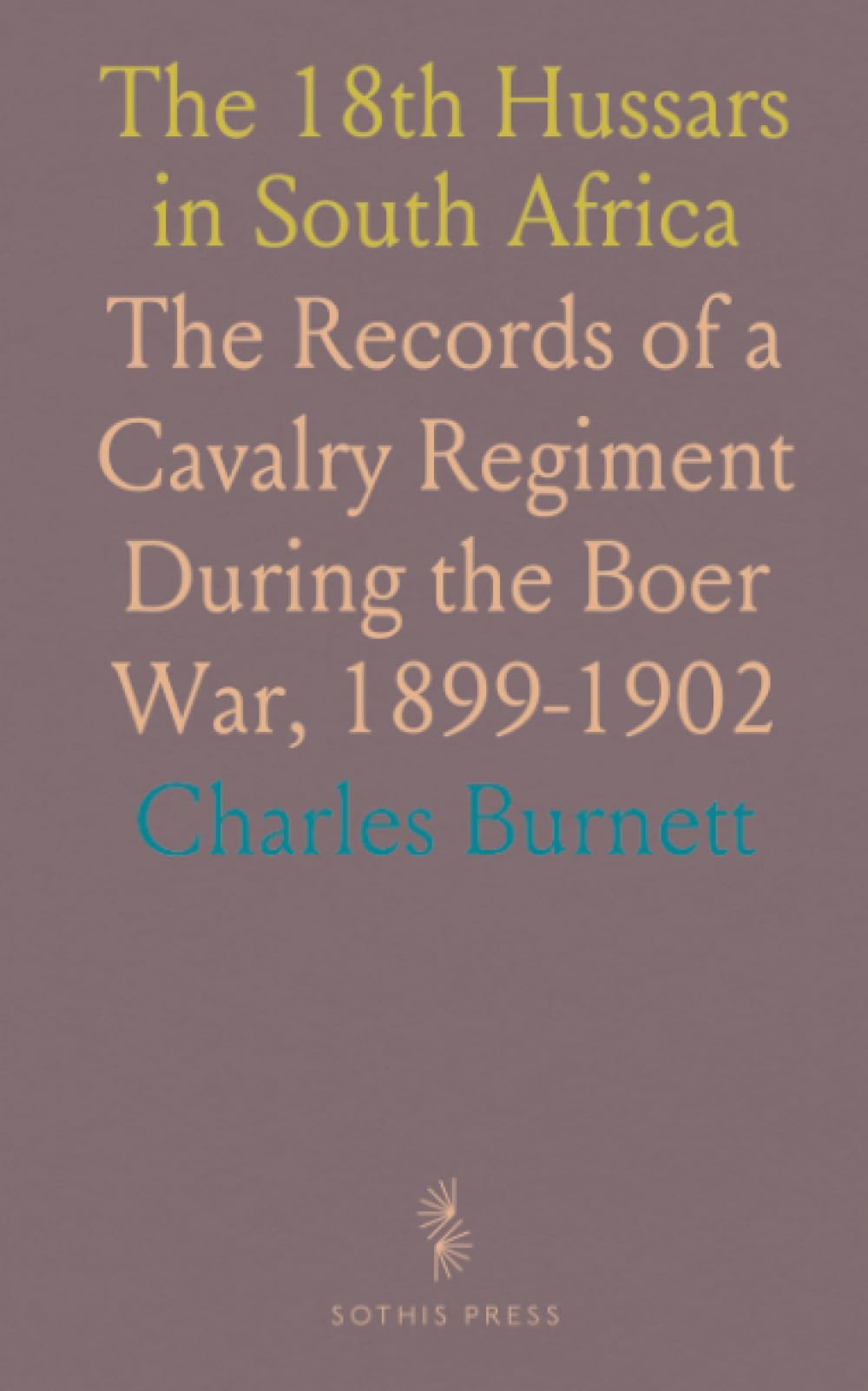 The 18th Hussars in South Africa: The Records of a Cavalry Regiment During the Boer War, 1899-1902