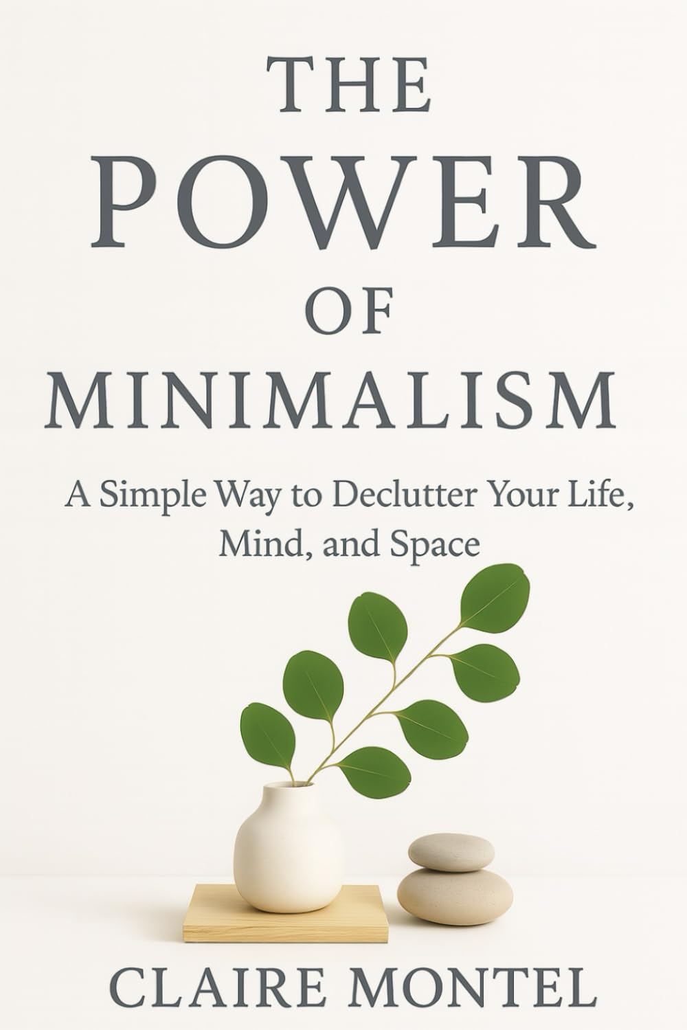 The Power of Minimalism: A simple way to Declutter your life, mind, and space