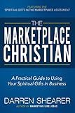 The Marketplace Christian: A Practical Guide to Using Your Spiritual Gifts in Business