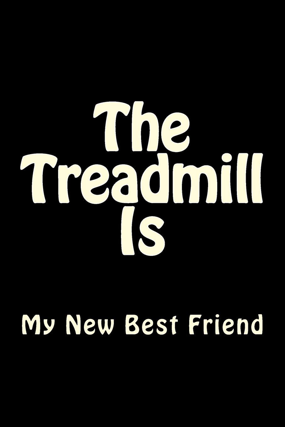 The Treadmill Is My New Best Friend: Blank Lined Workout Journal 6x9 - Funny Gift Notebook for Gym Junkies: Volume 1 (Gym Rats Books Series)