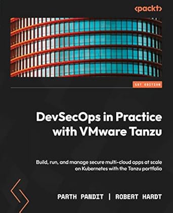 DevSecOps in Practice with VMware Tanzu: Build, run, and manage secure multi-cloud apps at scale on Kubernetes with the Tanzu portfolio