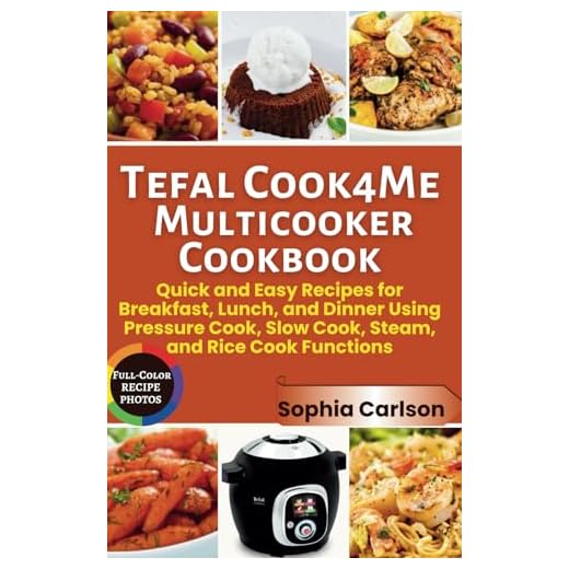 Tefal Cook4Me Multicooker Cookbook: Quick and Easy Recipes for Breakfast, Lunch, and Dinner Using Pressure Cook, Slow Cook, Steam, and Rice Cook Functions