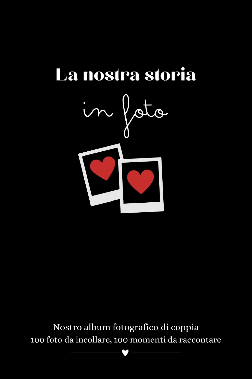 La nostra storia in foto - libro per coppie da compilare : 100 foto da incollare, 100 momenti da raccontare: Nostro album fotografico di coppia - idea regalo