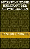 Bioresonanz:Die Heilkraft der Schwingungen - sandro pirker 