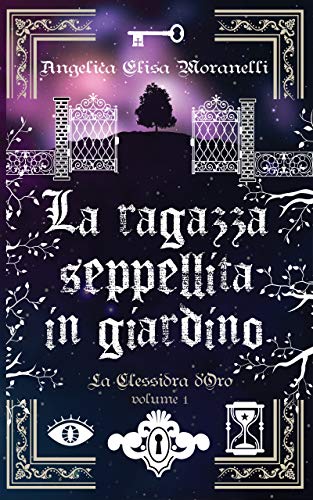 Angelica Elisa Moranelli - La Clessidra d'Oro 01. La ragazza seppellita in giardino (2020)