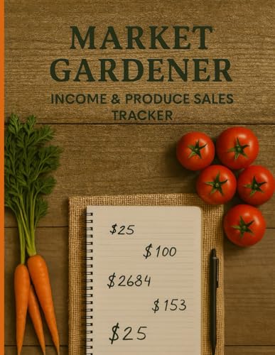 Market Gardener Income & Produce Tracker Sales & Expenses Ledger, Expenses & Profits: Designed for Farmers, Homesteaders, Vegetable Growers, CSA Vendors, Organic Market Sellers, Small Busi...