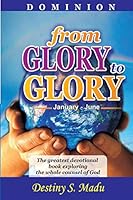 Dominion: From Glory to Glory - Vol 1- January to June: The Greatest Devotional Book Exploring the Whole Counsel of God on Leadership, Faith, Prosperity, Victory, Dominion, Marriage and Many More. 1515185354 Book Cover