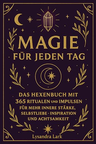 Magie für jeden Tag: Das Hexenbuch mit 365 Ritualen und Impulsen für mehr innere Stärke, Selbstliebe, Inspiration und Achtsamkeit