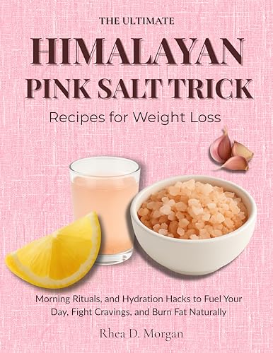The Ultimate Himalayan Pink Salt Trick Recipes For Weight Loss: Morning Rituals, and Hydration Hacks to Fuel Your Day, Fight Cravings, and Burn Fat Naturally (English Edition)