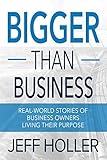 Bigger Than Business: Real-World Stories of Business Owners Living Their Purpose