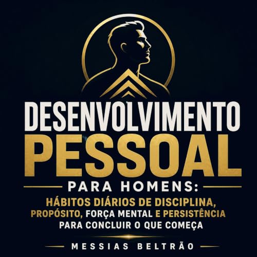 Desenvolvimento pessoal para homens: H&aacute;bitos di&aacute;rios de disciplina, prop&oacute;sito, for&ccedil;a mental e per