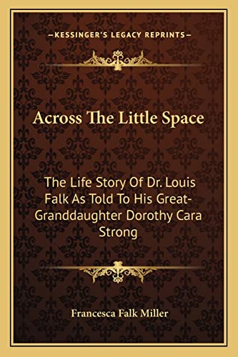 Across The Little Space: The Life Story Of Dr. Louis Falk As Told To His Great-Granddaughter Dorothy Cara Strong