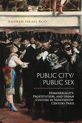 Public City/Public Sex: Homosexuality, Prostitution, and Urban Culture in Nineteenth-Century Paris (Sexuality Studies)