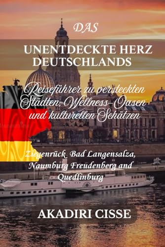 DAS UNENTDECKTE HERZ DEUTSCHLANDS: Reiseführer zu versteckten Städten, Wellness-Oasen und kulturellen Schätzen