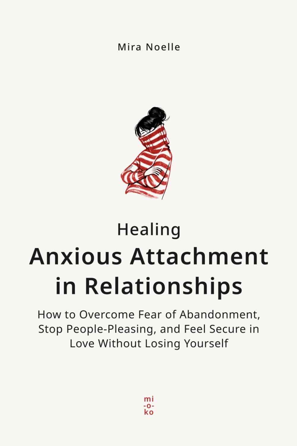 Healing Anxious Attachment in Relationships: How to Overcome Fear of Abandonment, Stop People-Pleasing, and Feel Secure in Love Without Losing Yourself