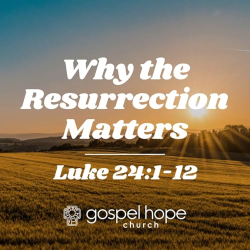Why the Resurrection Matters | Luke 24:1-12
