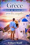 Grèce Guide de voyage 2026 Pour les couples: Le chemin que seuls les habitants connaissent, où les moments deviennent des souvenirs (French Edition)