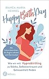 Happy Birth Day: Wie wir mit Hypnobirthing zu Stärke, Selbstvertrauen und Gelassenheit finden - Mit Geburtsberichten, die Ängste nehmen und Mut machen - Bianca Maria Heinkel 