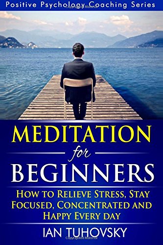 Meditation for Beginners: How to Meditate (As An Ordinary Person!) to Relieve Stress, Keep Calm and be Successful