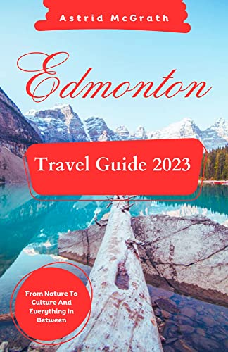Edmonton Travel Guide 2023: From Nature To Culture And Everything In Between. (Royal-Tour Guide 2023 (Hidden Gems In Canada).) #TOP8