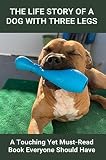 The Life Story Of A Dog With Three Legs: A Touching Yet Must-Read Book Everyone Should Have: Rescue Dogs Book Series (English Edition)