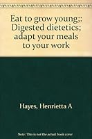 Eat to grow young;: Digested dietetics; adapt your meals to your work B0008BXMVK Book Cover