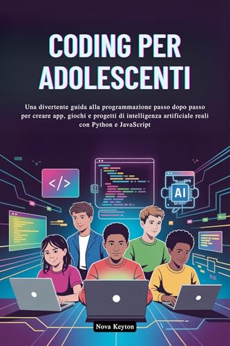 CODING PER ADOLESCENTI: Una divertente guida alla programmazione passo dopo passo per creare app, giochi e progetti di intelligenza artificiale reali con Python e JavaScript (Italian Edition)