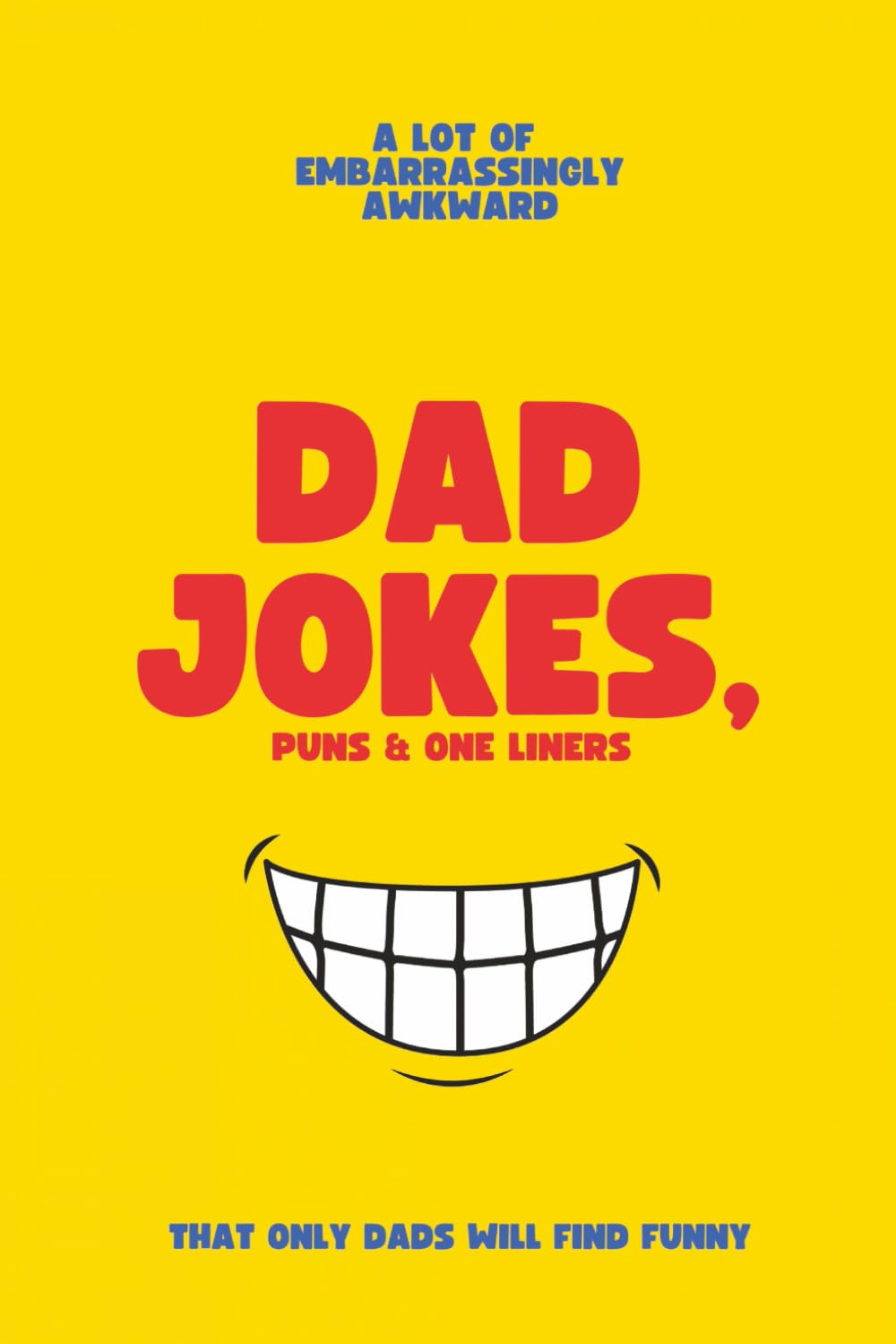 A Lot of Embarrassingly Awkward Dad Jokes Puns & One Liners: that only Dads will find funny