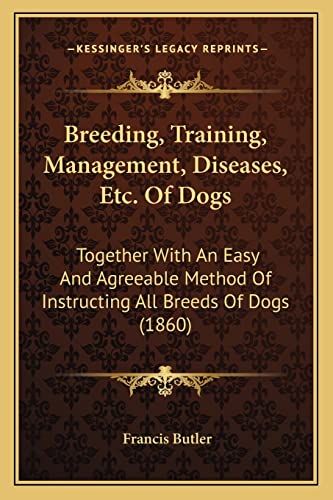 Breeding, Training, Management, Diseases, Etc. Of Dogs: Together With An Easy And Agreeable Method Of Instructing All Breeds Of Dogs (1860)