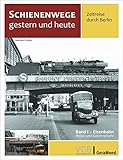  Schienenwege gestern und heute – Zeitreise durch Berlin. Band I: Eisenbahn Reise- und Güterverkehr. Unbekannte historische Aufnahmen im Vergleich zu heute.