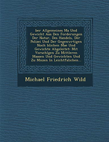 Ber Allgemeines Ma Und Gewicht Aus Den Forderungen Der Natur, Des Handels, Der Polizei Und Der Gegenw Rtigen Noch Blichen Ma E Und Gewichte ... Lichen... (English and German Edition)