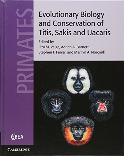 Evolutionary Biology and Conservation of Titis, Sakis and Uacaris (Cambridge Studies in Biological and Evolutionary Anthropology, Series Number 65)