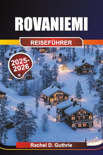Rovaniemi Reiseführer 2025-2026: Abenteuer in der Arktis,...