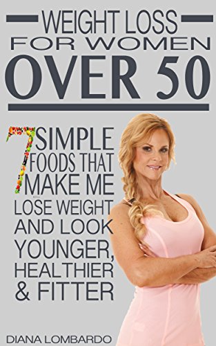 Weight Loss for Women Over 50: 7 Simple Foods that Make Me Lose Weight And Look Younger, Healthier & Fitter