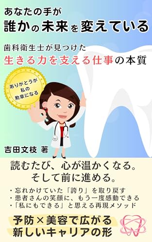 あなたの手が、誰かの未来を変えている: ~歯科衛生士が見つけた“生きる力を支える仕事”の本質~