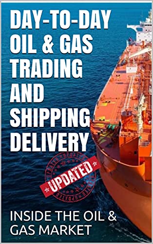 DAY-TO-DAY OIL & GAS TRADING AND SHIPPING DELIVERY INSIDE THE OIL & GAS MARKET (UPDATED VERSION)