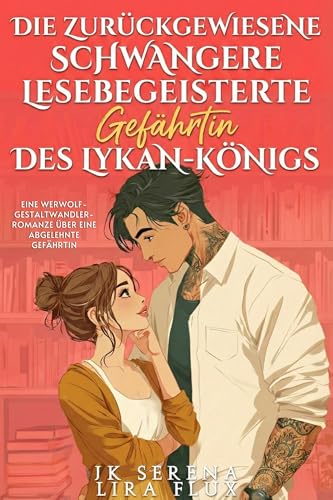 Die zurückgewiesene, schwangere, lesebegeisterte Gefährtin des Lykan-Königs: Eine Werwolf-Gestaltwandler-Romanze über eine abgelehnte Gefährtin (Kleinstadt-Alpha-Könige 4)
