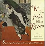 Why Do Fools Fall in Love: Experiencing the Magic, Mystery, and Meaning of Successful Relationships