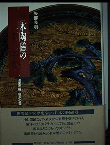 Amazon.co.jp: 日本陶磁の一万二千年: 渡来の技独創の美 : 矢部 良明: 本
