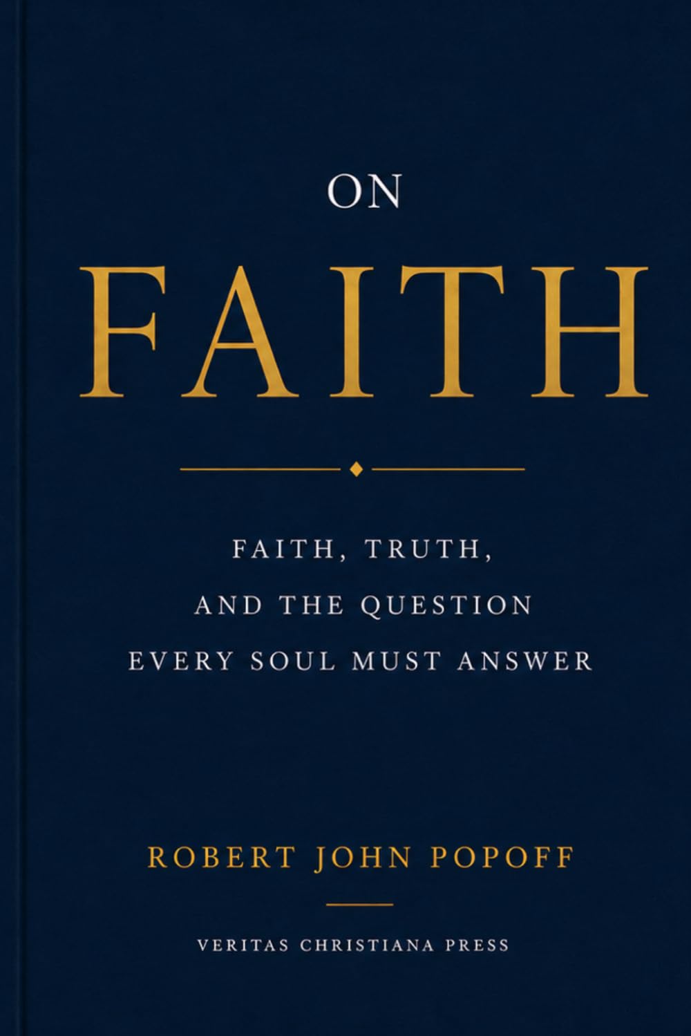 On Faith: Faith, Truth, and the Question Every Soul Must Answer