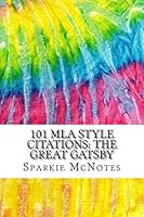 101 MLA Style Citations: The Great Gatsby: Includes MLA Style Citations for Scholarly Secondary Sources, Peer-Reviewed Journal Articles and Critical Essays 1517625602 Book Cover