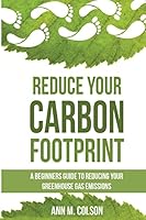 Reduce Your Carbon Footprint: A Beginners Guide to Reducing Your Greenhouse Gas Emissions 151159232X Book Cover