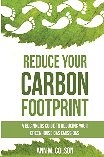 Reduce Your Carbon Footprint: A Beginners Guide To Reducing Your Greenhouse Gas Emissions (Green Living Series)